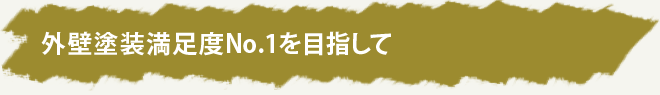 外壁塗装満足度No.1を目指して