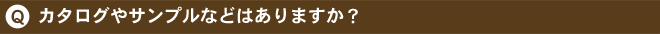 Q.カタログやサンプルなどはありますか？