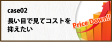 case02 長い目で見てコストを抑えたい